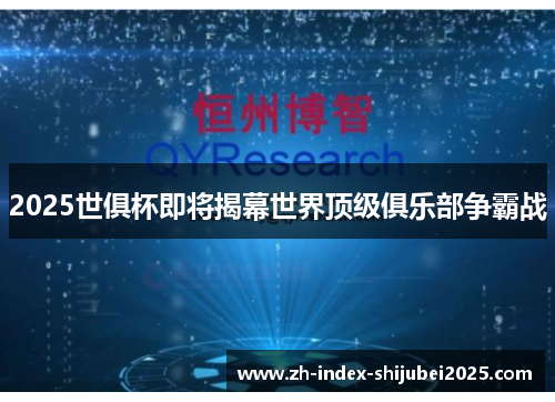2025世俱杯即将揭幕世界顶级俱乐部争霸战