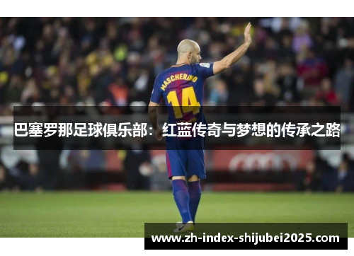 巴塞罗那足球俱乐部：红蓝传奇与梦想的传承之路