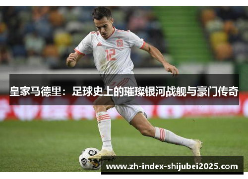 皇家马德里：足球史上的璀璨银河战舰与豪门传奇