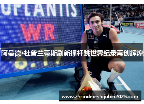 阿曼德·杜普兰蒂斯刷新撑杆跳世界纪录再创辉煌
