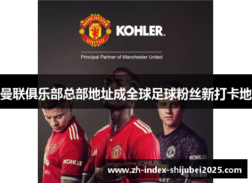 曼联俱乐部总部地址成全球足球粉丝新打卡地